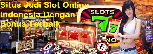 Situs Judi Slot Online Indonesia Dengan Bonus Terbaik