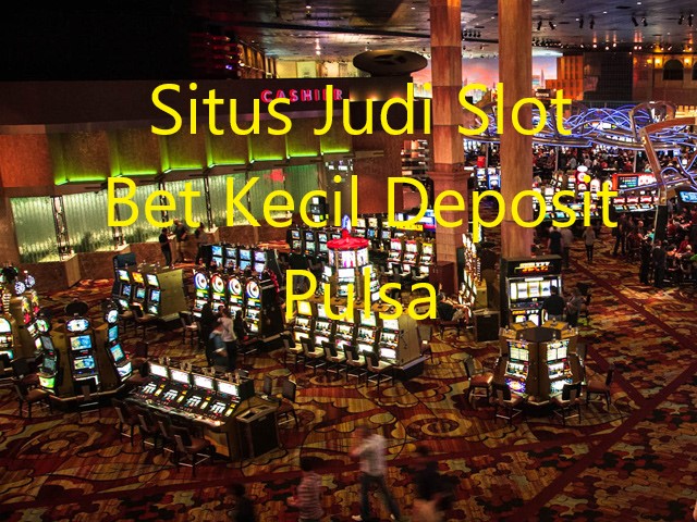 Situs Judi Slot Bet Kecil Deposit Pulsa
